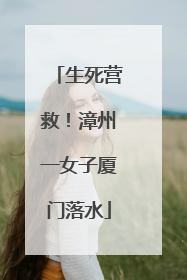 生死营救！漳州一女子厦门落水